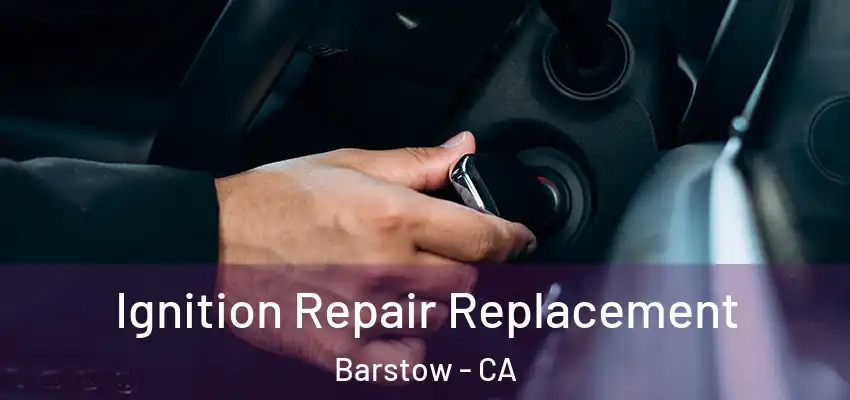 Ignition Repair Replacement Barstow - CA